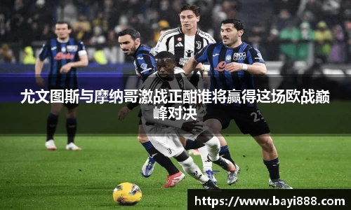 米兰尤文图斯与摩纳哥激战正酣谁将赢得这场欧战巅峰对决