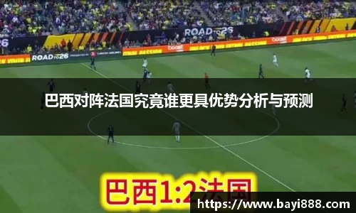 米兰巴西对阵法国究竟谁更具优势分析与预测